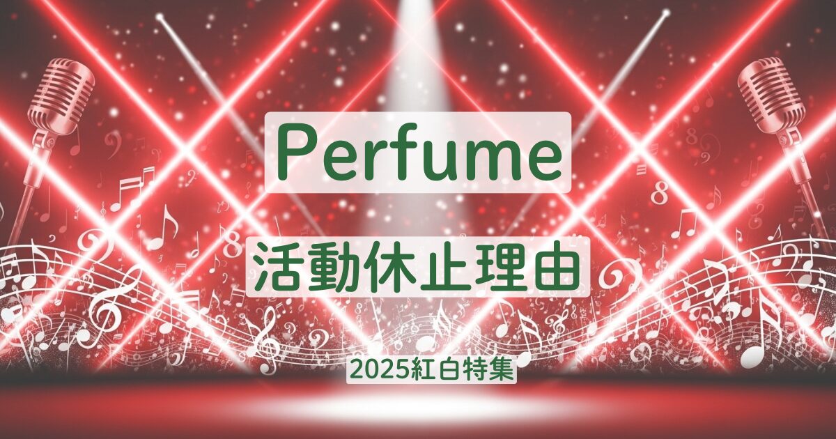 Perfume パフューム 活動休止 理由 紅白 出場
