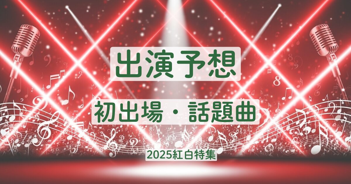 2025年 紅白 出演予想 初出場 話題曲