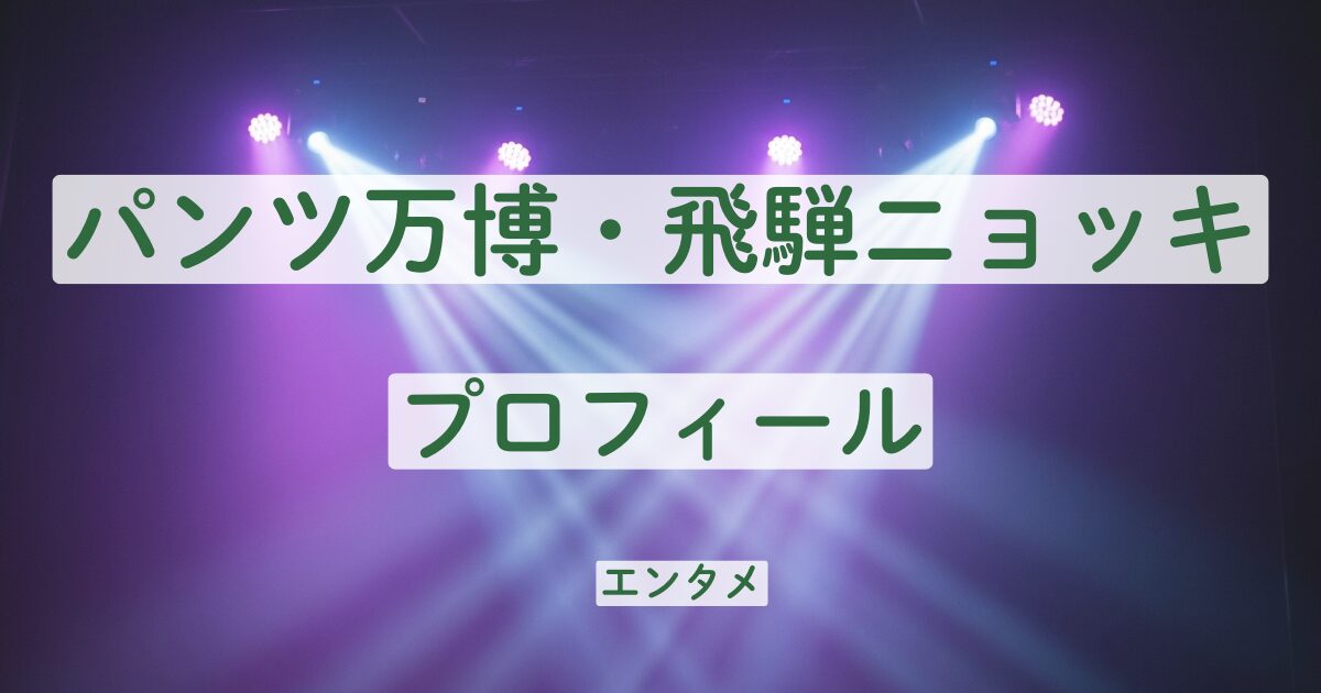 パンツ万博　飛騨ニョッキ　プロフィール　出身　本名　学歴　家族