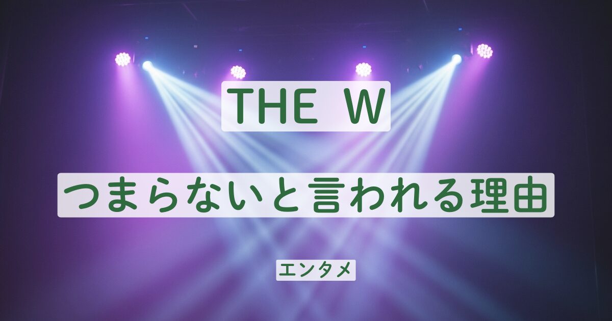 THE W　つまらない　理由　レベル　低い