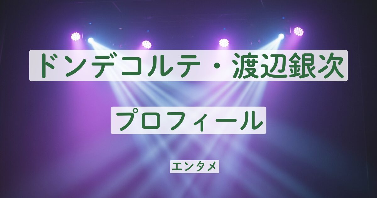ドンデコルテ　渡辺銀次　プロフィール　本名　年齢　学歴　高校　大学　結婚　家族