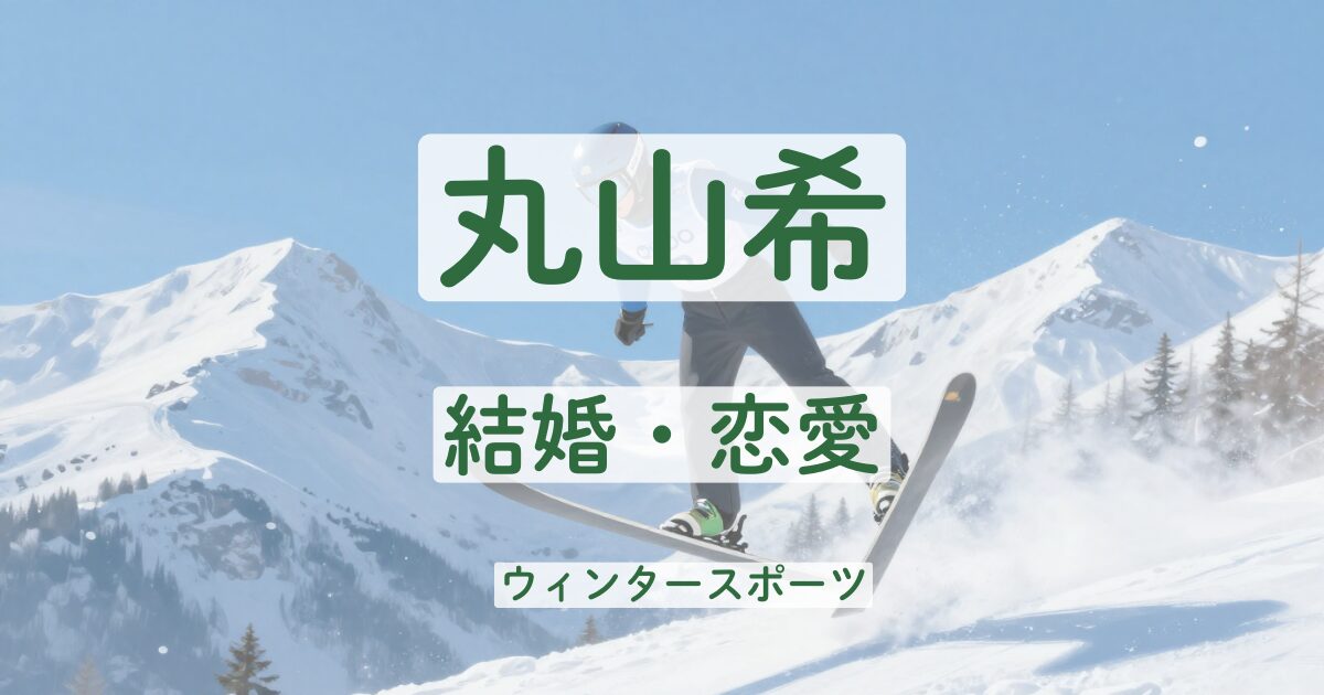 丸山希　結婚　恋愛　彼氏　熱愛