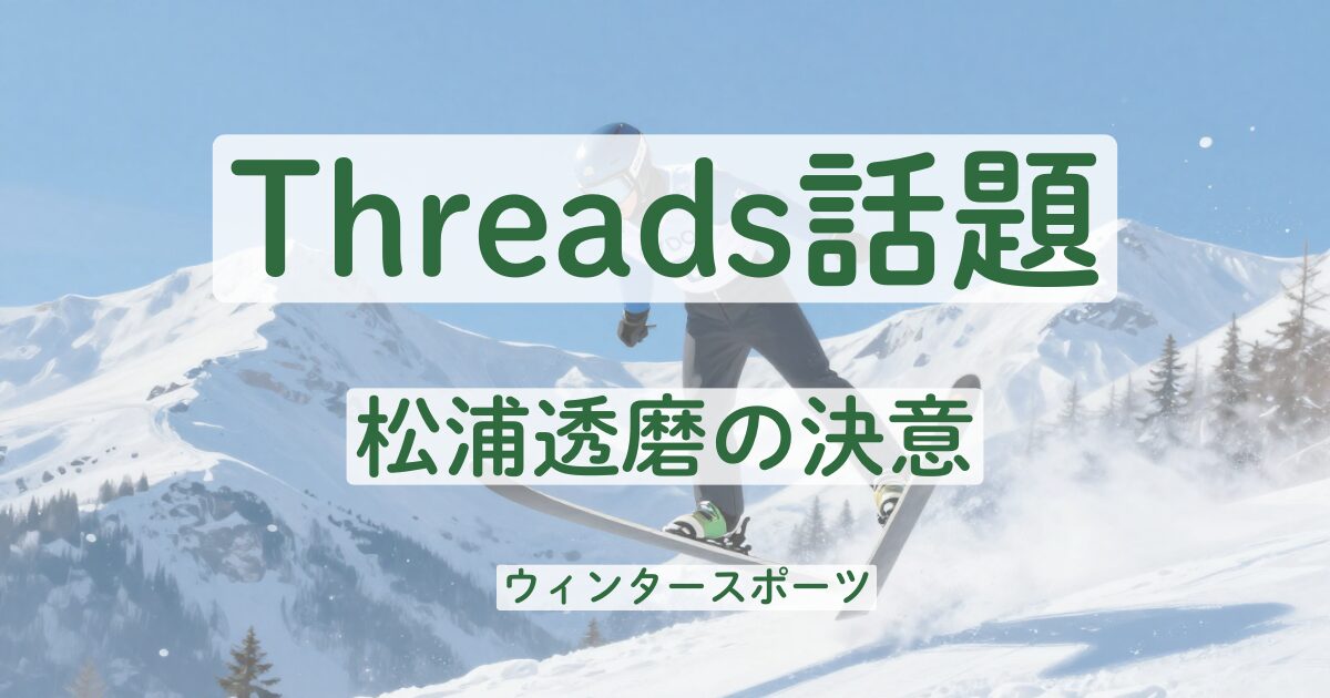 Threads　松浦透磨　冬季オリンピック　ミラノオリンピック　2026　スレッズ　投稿　話題