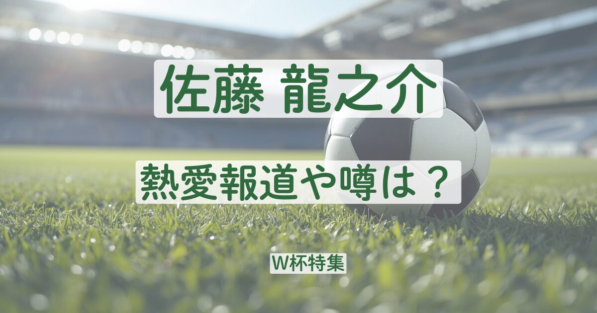 佐藤龍之介　彼女　結婚　熱愛　歴代　報道